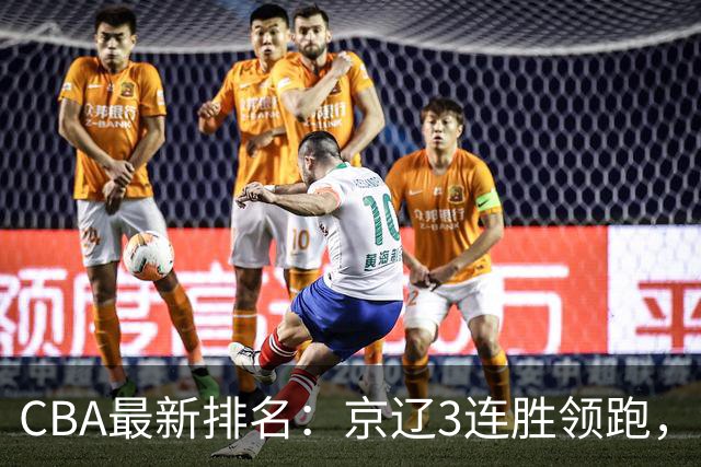 CBA最新排名：京辽3连胜领跑，9队2胜1负，粤鲁逃离降级危险区